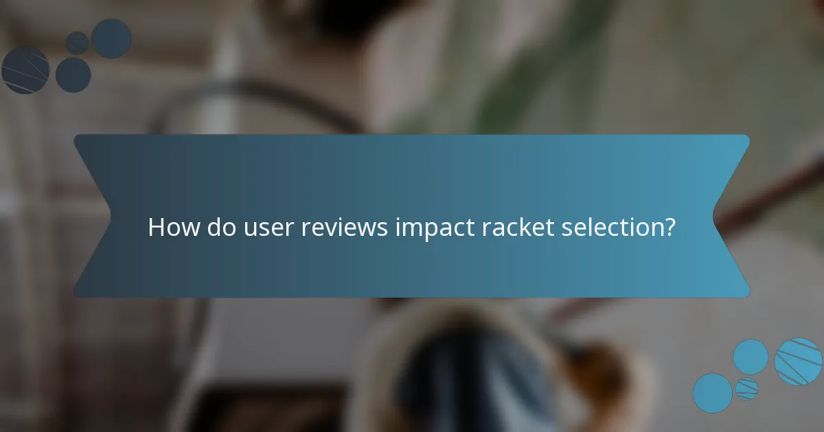 How do user reviews impact racket selection?