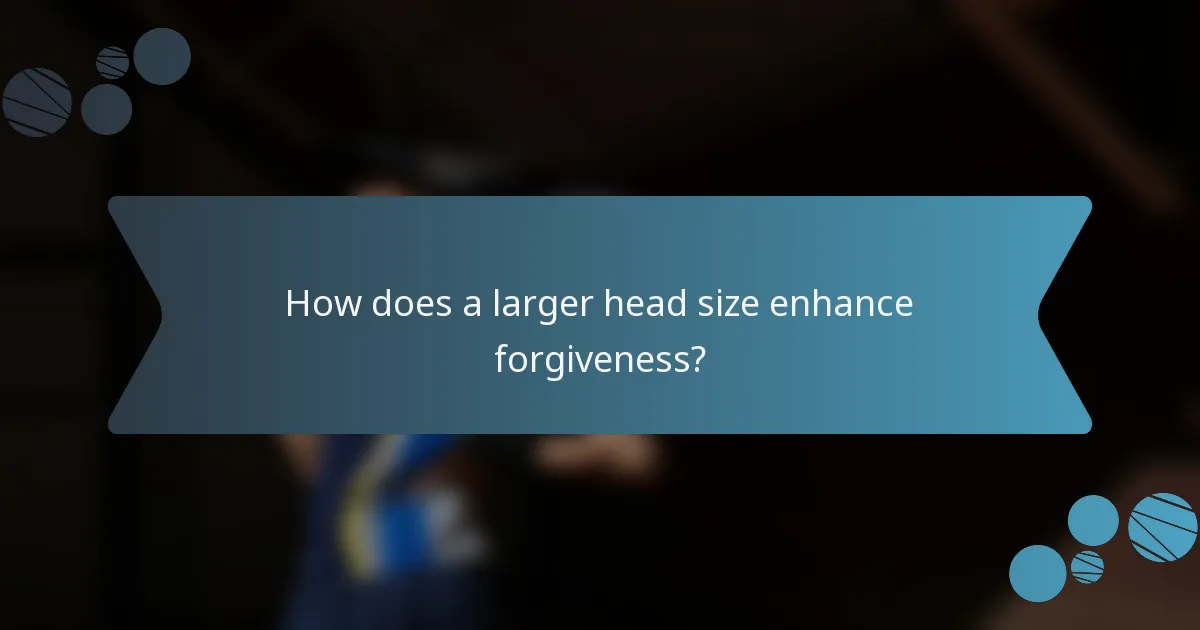How does a larger head size enhance forgiveness?