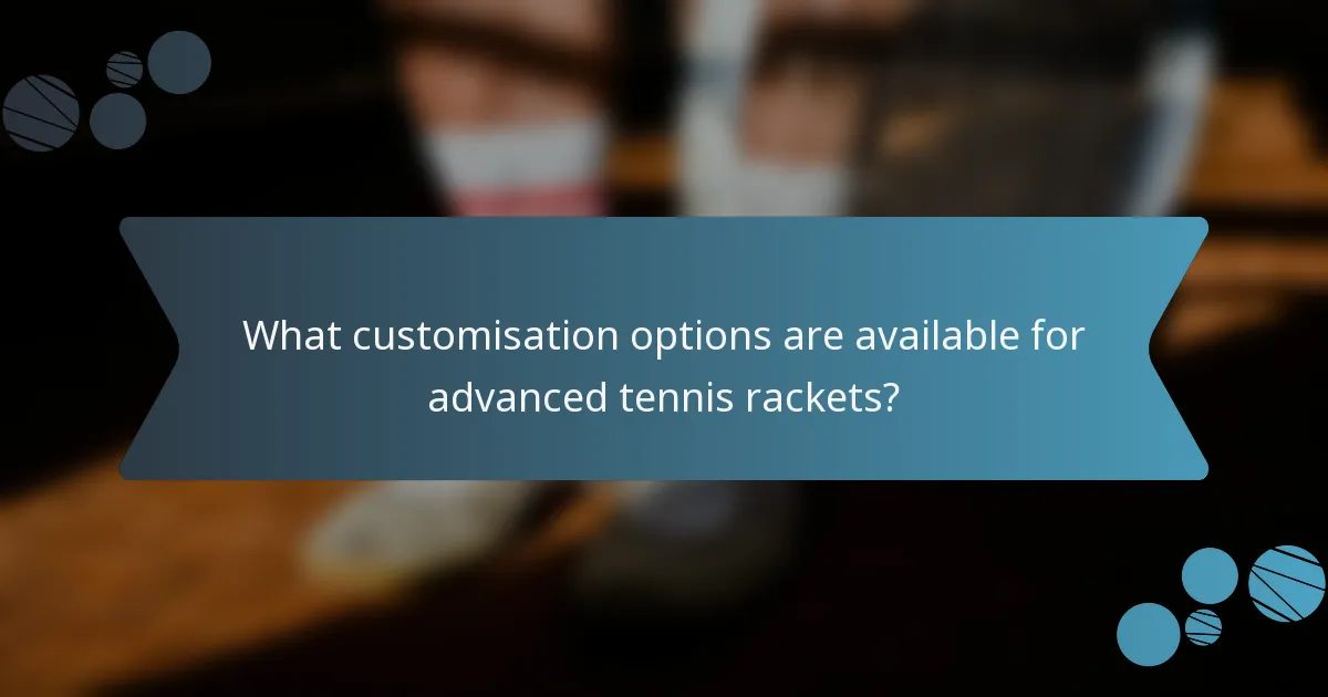 What customisation options are available for advanced tennis rackets?