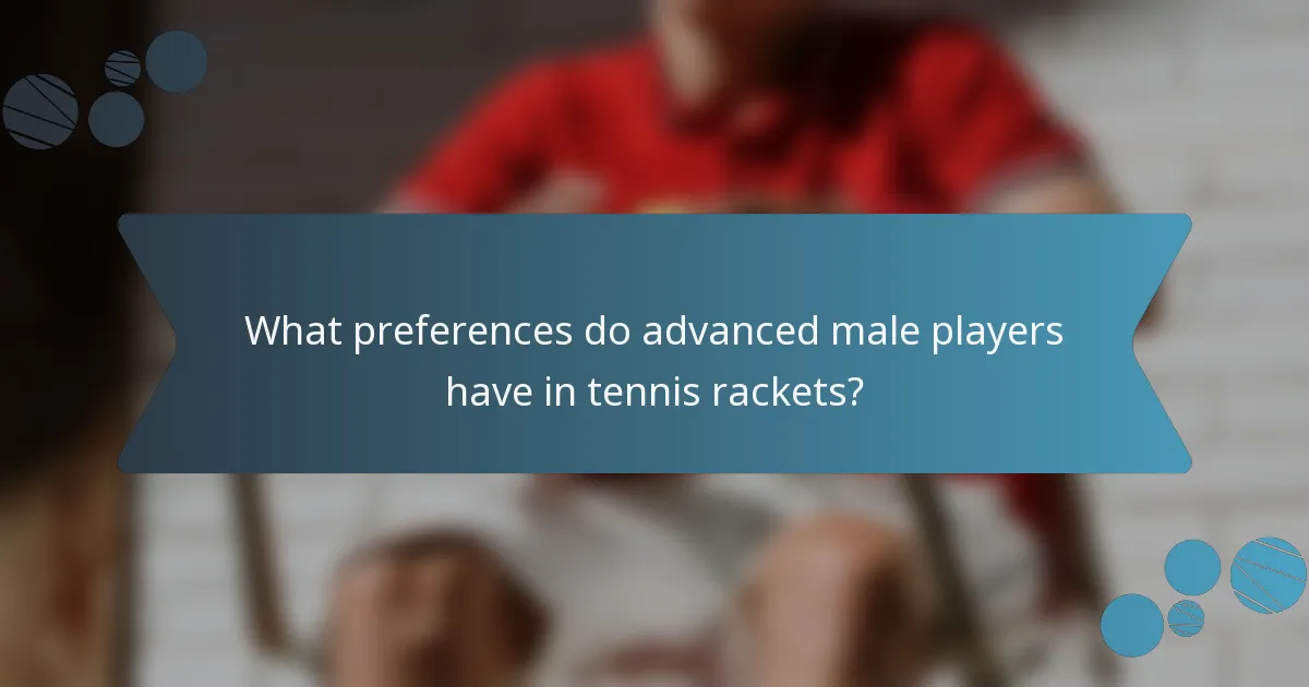 What preferences do advanced male players have in tennis rackets?