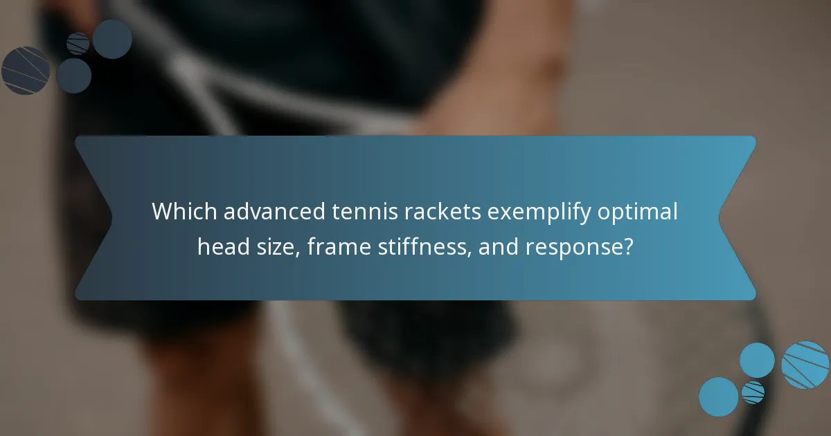 Which advanced tennis rackets exemplify optimal head size, frame stiffness, and response?