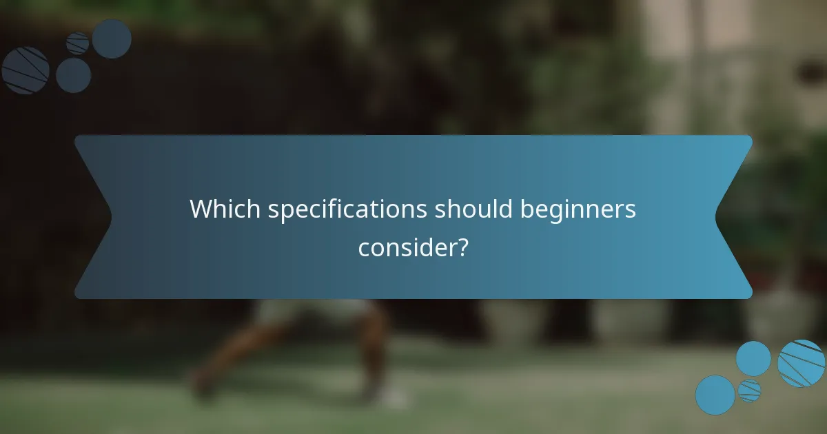 Which specifications should beginners consider?
